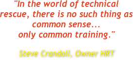 "In the world of technical rescue, there is no such thing as common sense...
only common training."

Steve Crandall, Owner HRT